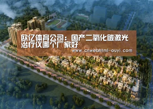 欧亿体育公司：国产二氧化碳激光治疗仪哪个厂家好