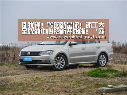 别犹豫!等的就是你!浙工大全媒体中心招新开始啦!‘欧亿体育’(图4) 欧亿体育官网