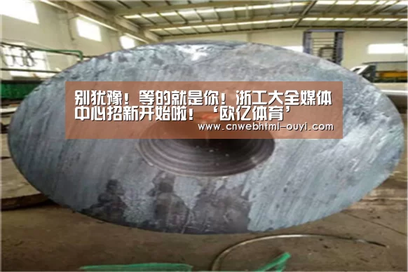 别犹豫!等的就是你!浙工大全媒体中心招新开始啦!‘欧亿体育’(图5) 欧亿体育团队