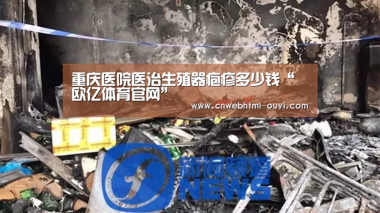 重庆医院医治生殖器疱疹多少钱“欧亿体育官网”