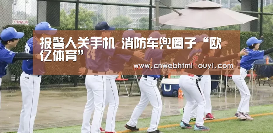 报警人关手机 消防车兜圈子“欧亿体育”