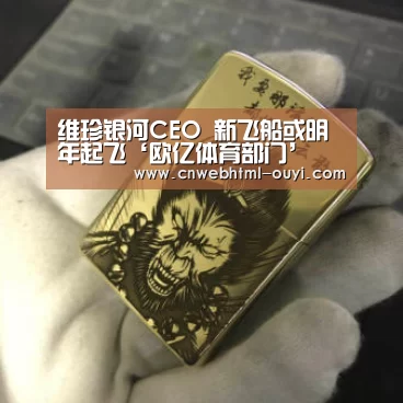 维珍银河CEO 新飞船或明年起飞‘欧亿体